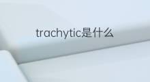 trachytic是什么意思 trachytic的中文翻译、读音、例句