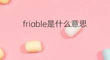 friable是什么意思 friable的中文翻译、读音、例句