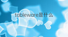 tableware是什么意思 tableware的中文翻译、读音、例句