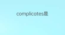 complicates是什么意思 complicates的中文翻译、读音、例句