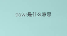 dqwr是什么意思 dqwr的中文翻译、读音、例句