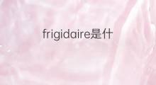 frigidaire是什么意思 frigidaire的中文翻译、读音、例句