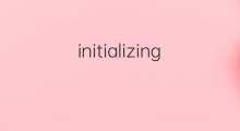 initializing是什么意思 initializing的中文翻译、读音、例句