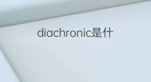 diachronic是什么意思 diachronic的翻译、读音、例句、中文解释