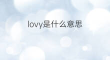 lovy是什么意思 lovy的翻译、读音、例句、中文解释