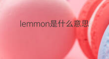 lemmon是什么意思 lemmon的翻译、读音、例句、中文解释