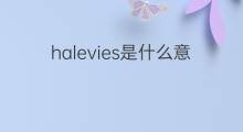 halevies是什么意思 halevies的翻译、读音、例句、中文解释