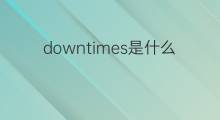 downtimes是什么意思 downtimes的翻译、读音、例句、中文解释