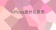 offices是什么意思 offices的翻译、读音、例句、中文解释