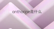 anthorine是什么意思 anthorine的翻译、读音、例句、中文解释