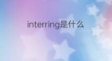 interring是什么意思 interring的翻译、读音、例句、中文解释