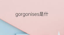 gorgonises是什么意思 gorgonises的翻译、读音、例句、中文解释