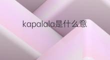 kapalala是什么意思 kapalala的翻译、读音、例句、中文解释