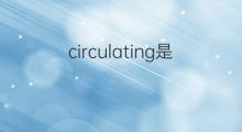 circulating是什么意思 circulating的翻译、读音、例句、中文解释