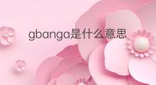 gbanga是什么意思 gbanga的翻译、读音、例句、中文解释
