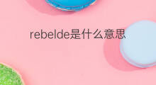 rebelde是什么意思 rebelde的翻译、读音、例句、中文解释