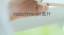 maschmeyer是什么意思 maschmeyer的翻译、读音、例句、中文解释
