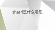 sherri是什么意思 sherri的翻译、读音、例句、中文解释