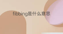 fibbing是什么意思 fibbing的翻译、读音、例句、中文解释