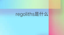 regoliths是什么意思 regoliths的翻译、读音、例句、中文解释