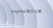 mightier是什么意思 mightier的翻译、读音、例句、中文解释