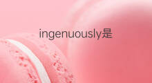 ingenuously是什么意思 ingenuously的翻译、读音、例句、中文解释