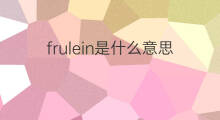 frulein是什么意思 frulein的翻译、读音、例句、中文解释