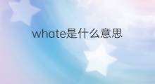 whate是什么意思 whate的翻译、读音、例句、中文解释