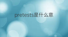 pretests是什么意思 pretests的翻译、读音、例句、中文解释