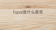 fopal是什么意思 fopal的翻译、读音、例句、中文解释