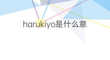 harukiyo是什么意思 harukiyo的翻译、读音、例句、中文解释
