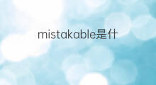 mistakable是什么意思 mistakable的翻译、读音、例句、中文解释