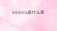 kilotons是什么意思 kilotons的翻译、读音、例句、中文解释