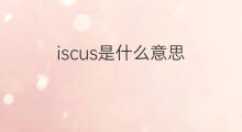 iscus是什么意思 iscus的翻译、读音、例句、中文解释