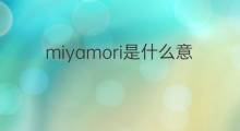 miyamori是什么意思 miyamori的翻译、读音、例句、中文解释