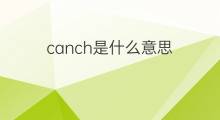 canch是什么意思 canch的翻译、读音、例句、中文解释