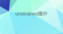 unstrained是什么意思 unstrained的翻译、读音、例句、中文解释