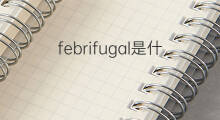 febrifugal是什么意思 febrifugal的翻译、读音、例句、中文解释