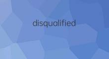 disqualified是什么意思 disqualified的翻译、读音、例句、中文解释