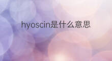 hyoscin是什么意思 hyoscin的翻译、读音、例句、中文解释