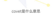 covet是什么意思 covet的翻译、读音、例句、中文解释