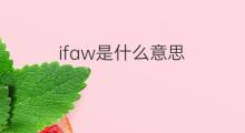 ifaw是什么意思 ifaw的翻译、读音、例句、中文解释