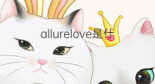 allurelove是什么意思 allurelove的翻译、读音、例句、中文解释