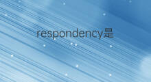 respondency是什么意思 respondency的翻译、读音、例句、中文解释
