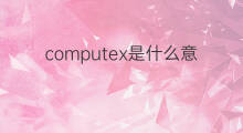 computex是什么意思 computex的翻译、读音、例句、中文解释