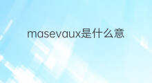 masevaux是什么意思 masevaux的中文翻译、读音、例句