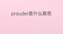 prouder是什么意思 prouder的中文翻译、读音、例句
