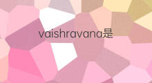 vaishravana是什么意思 vaishravana的中文翻译、读音、例句