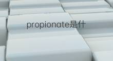 propionate是什么意思 propionate的中文翻译、读音、例句