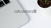 calculators是什么意思 calculators的中文翻译、读音、例句